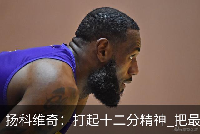 扬科维奇：打起十二分精神 把最好的一面呈献给所有人